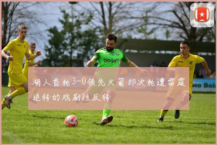 湖人首轮3-0领先火箭却次轮遭雷霆逆转的戏剧性反转