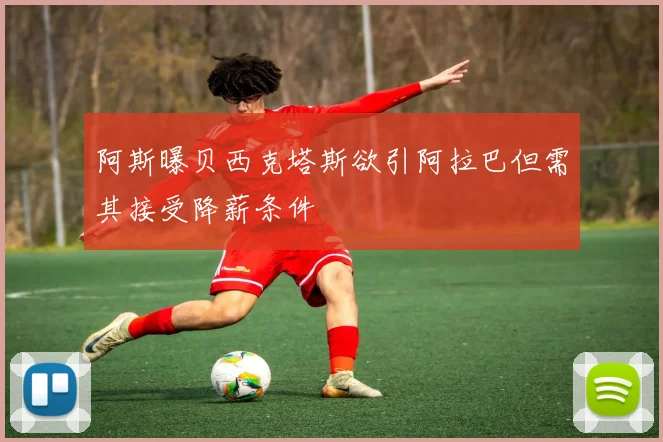 阿斯曝贝西克塔斯欲引阿拉巴但需其接受降薪条件