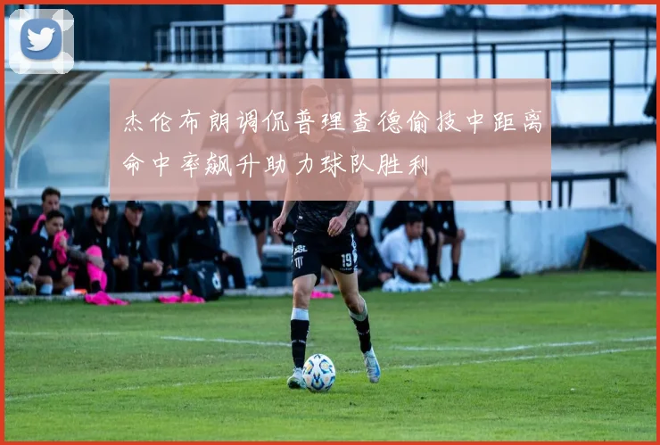 杰伦布朗调侃普理查德偷技中距离命中率飙升助力球队胜利