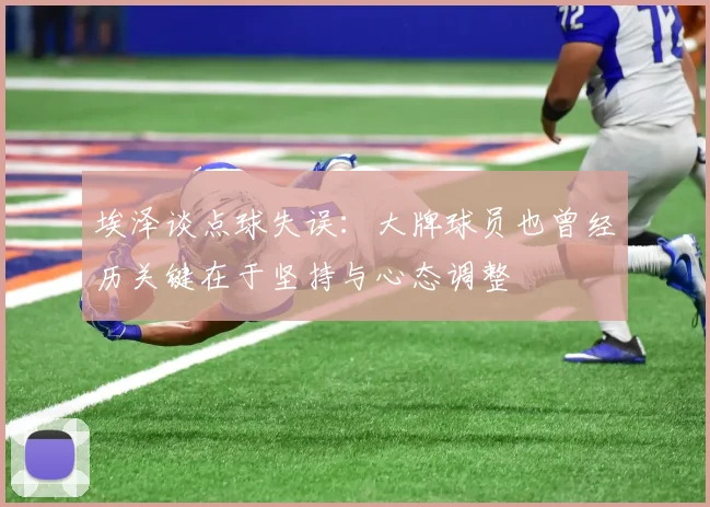 埃泽谈点球失误：大牌球员也曾经历关键在于坚持与心态调整