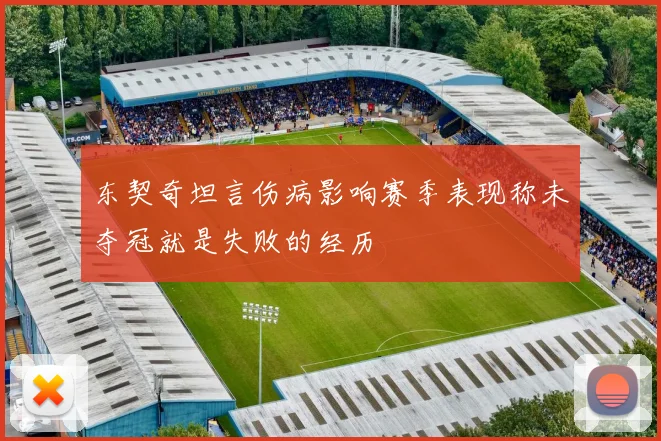 东契奇坦言伤病影响赛季表现称未夺冠就是失败的经历