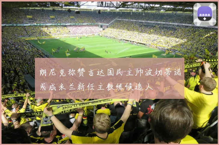 朗尼克称赞吉达国民主帅波切蒂诺或成米兰新任主教练候选人