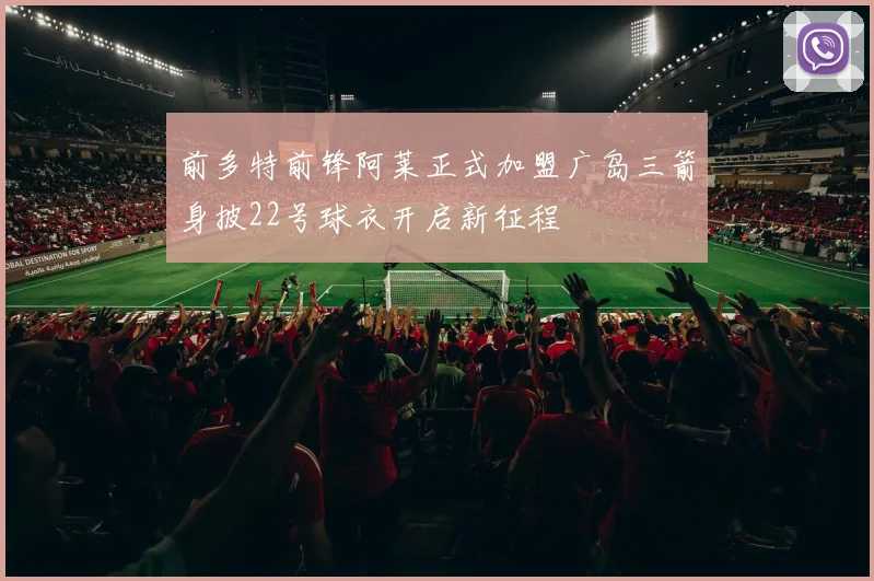 前多特前锋阿莱正式加盟广岛三箭身披22号球衣开启新征程