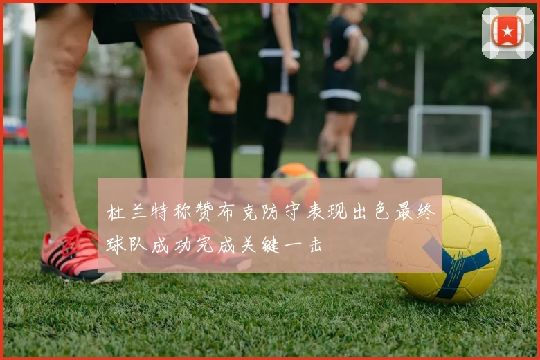 杜兰特称赞布克防守表现出色最终球队成功完成关键一击