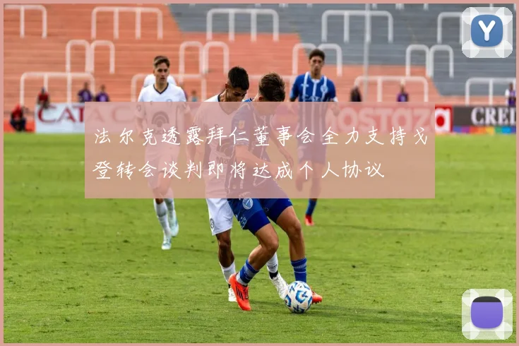 法尔克透露拜仁董事会全力支持戈登转会谈判即将达成个人协议