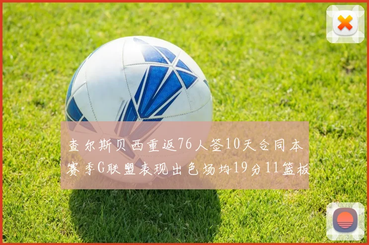 查尔斯贝西重返76人签10天合同本赛季G联盟表现出色场均19分11篮板