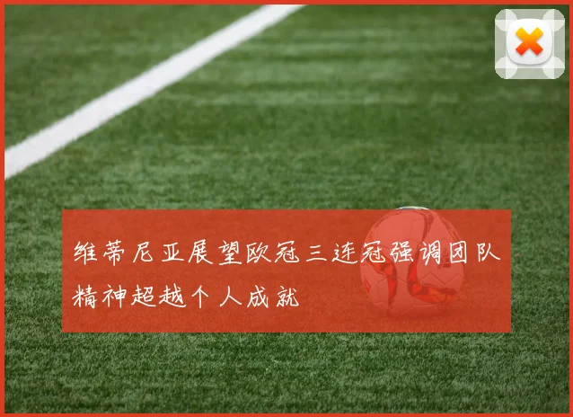 维蒂尼亚展望欧冠三连冠强调团队精神超越个人成就