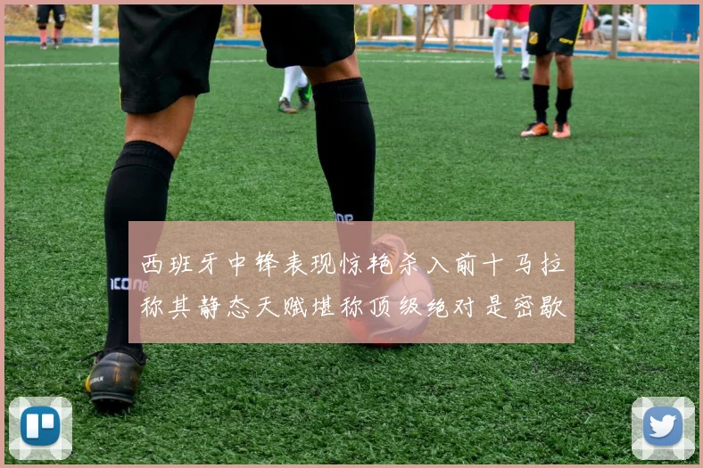 西班牙中锋表现惊艳杀入前十马拉称其静态天赋堪称顶级绝对是密歇根夺冠功臣